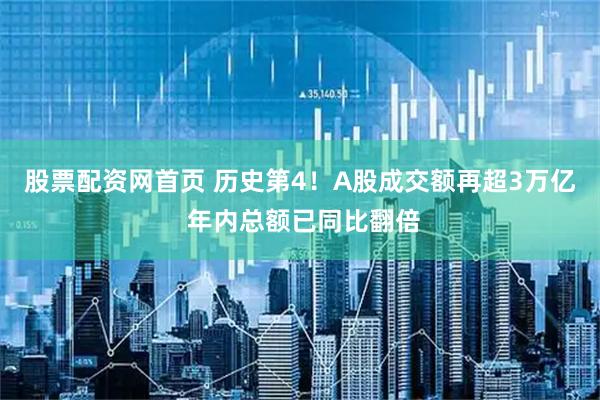 股票配资网首页 历史第4！A股成交额再超3万亿 年内总额已同比翻倍