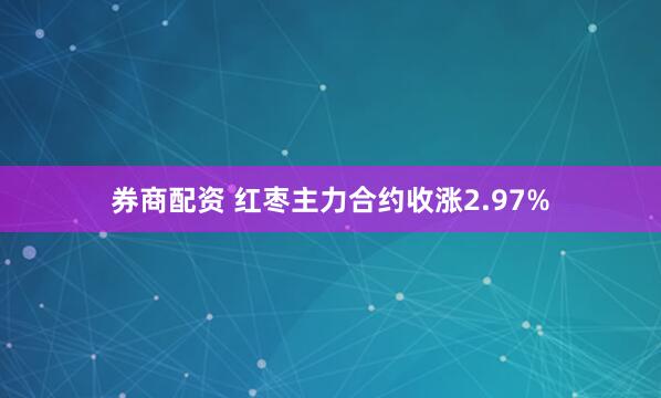 券商配资 红枣主力合约收涨2.97%