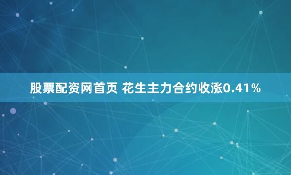 股票配资网首页 花生主力合约收涨0.41%