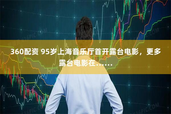 360配资 95岁上海音乐厅首开露台电影,更多露台电影在……