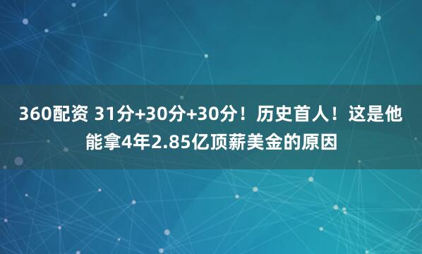 360配资 31分+30分+30分!历史首人!这是他能拿4年2.85亿顶薪美金的原因