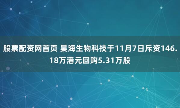 股票配资网首页 昊海生物科技于11月7日斥资146.18万港元回购5.31万股