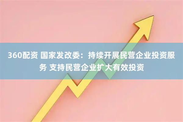 360配资 国家发改委：持续开展民营企业投资服务 支持民营企业扩大有效投资