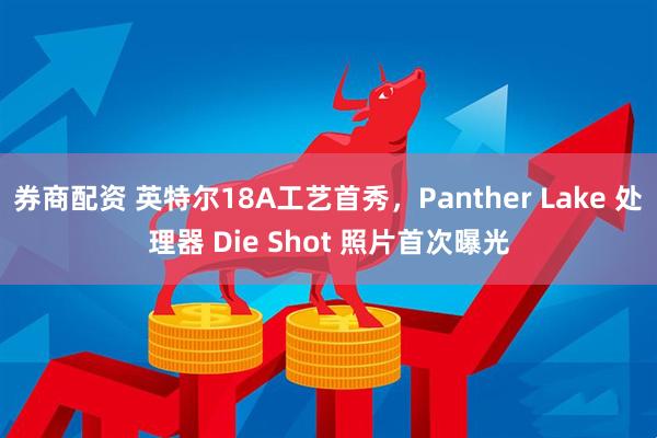 券商配资 英特尔18A工艺首秀,Panther Lake 处理器 Die Shot 照片首次曝光