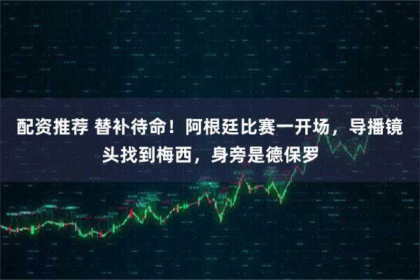 配资推荐 替补待命！阿根廷比赛一开场，导播镜头找到梅西，身旁是德保罗