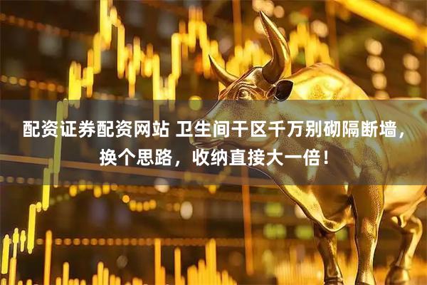 配资证券配资网站 卫生间干区千万别砌隔断墙，换个思路，收纳直接大一倍！