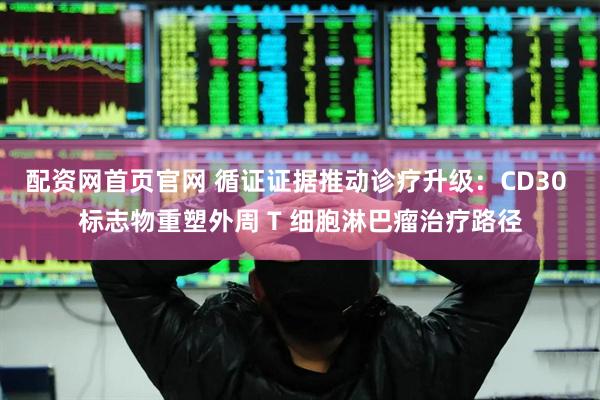 配资网首页官网 循证证据推动诊疗升级：CD30 标志物重塑外周 T 细胞淋巴瘤治疗路径